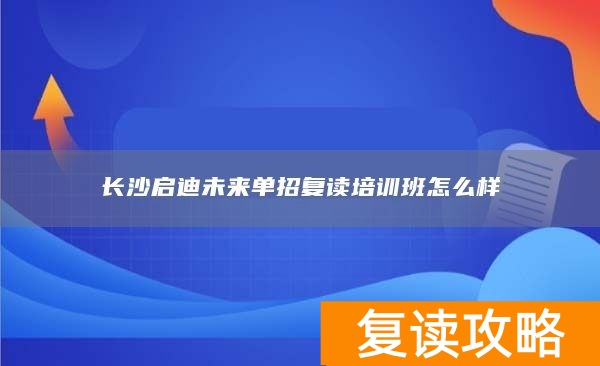 长沙启迪未来单招复读培训班怎么样