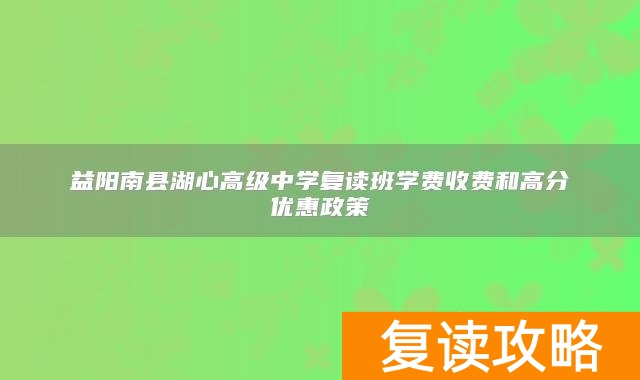 益阳南县湖心高级中学复读班学费收费和高分优惠政策