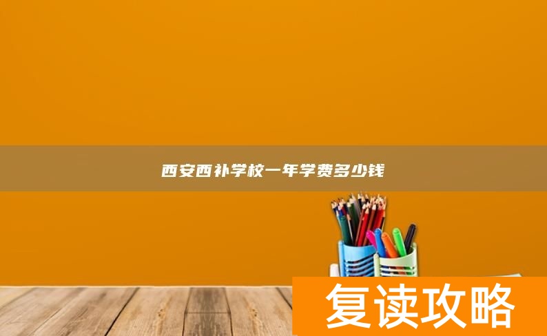 西安西补学校一年学费多少钱