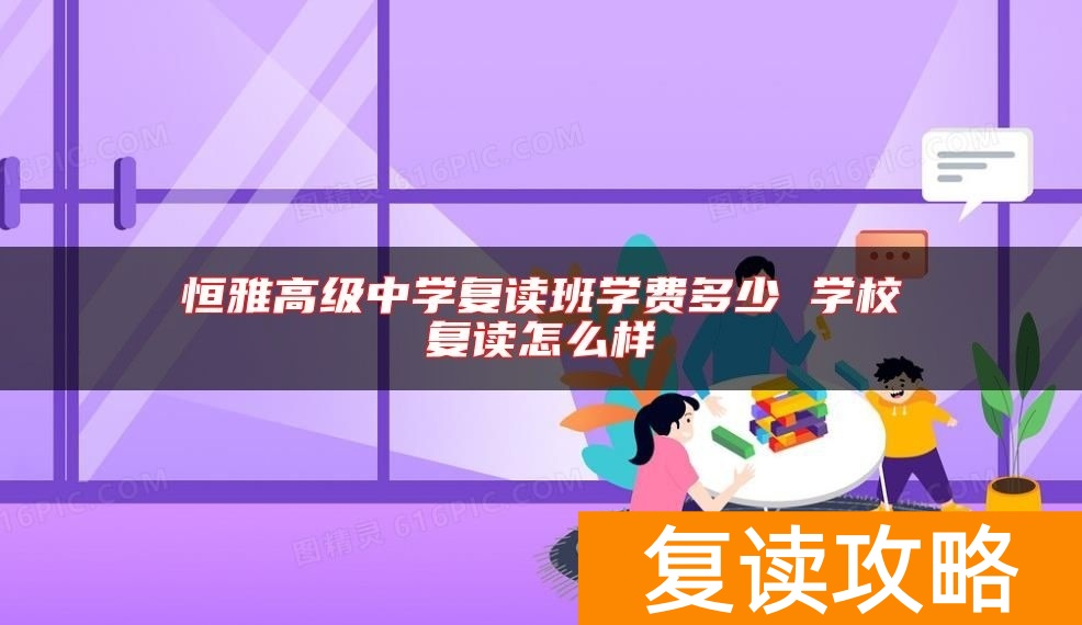 恒雅高级中学复读班学费多少 学校复读怎么样