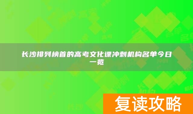 长沙排列榜首的高考文化课冲刺机构名单今日一览
