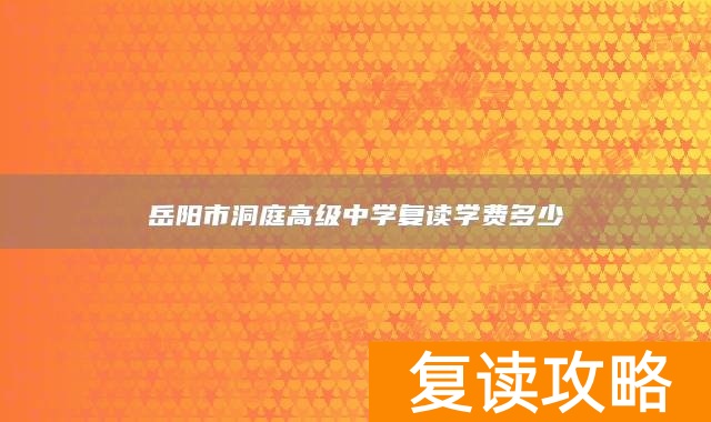 岳阳市洞庭高级中学复读学费多少