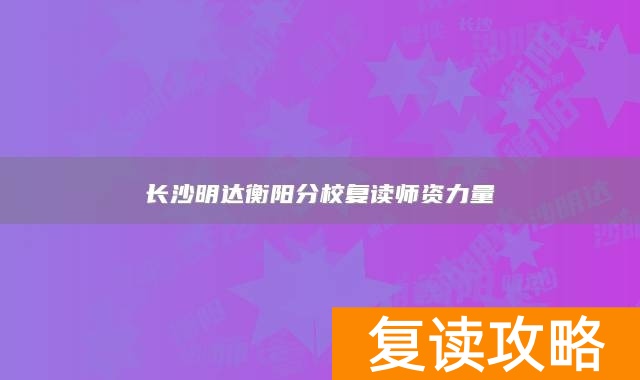 长沙明达衡阳分校复读师资力量