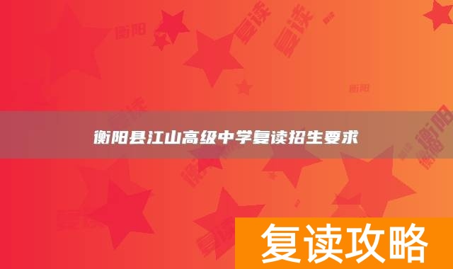 衡阳县江山高级中学复读招生要求