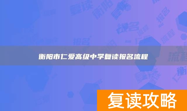 衡阳市仁爱高级中学复读报名流程