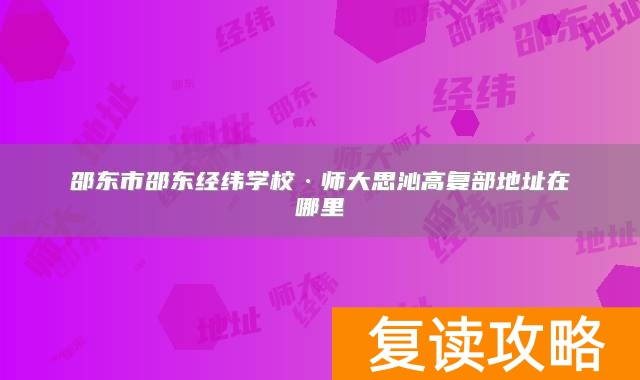 邵东市邵东经纬学校·师大思沁高复部地址在哪里