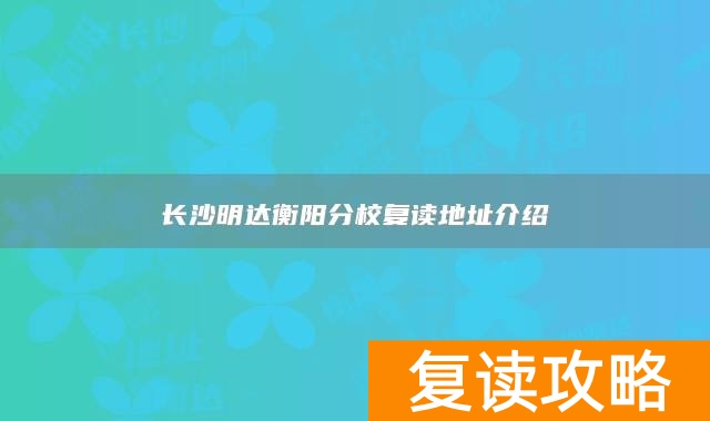 长沙明达衡阳分校复读地址介绍