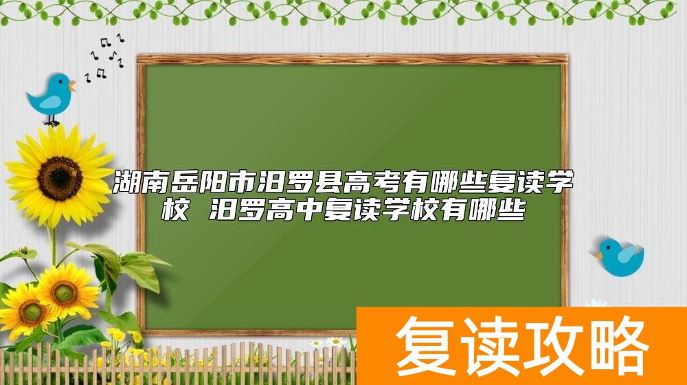 湖南岳阳市汨罗县高考有哪些复读学校 汨罗高中复读学校有哪些