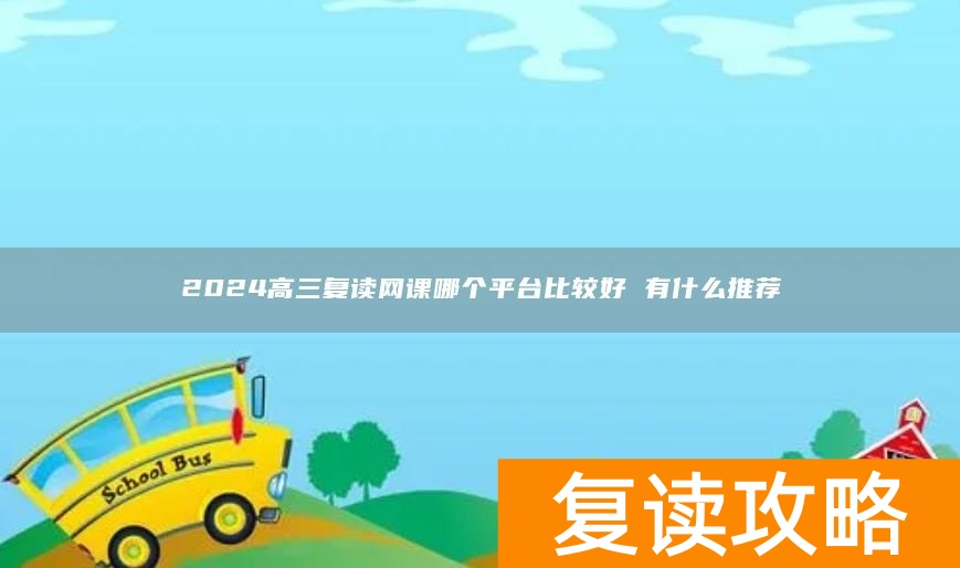 2024高三复读网课哪个平台比较好 有什么推荐
