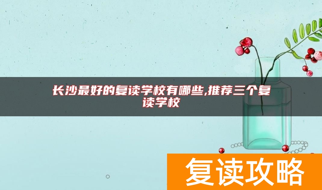 长沙最好的复读学校有哪些,推荐三个复读学校