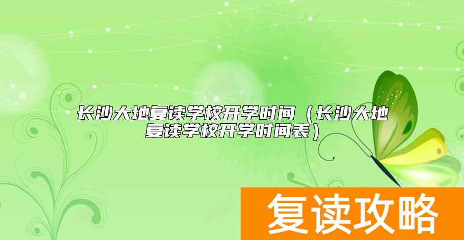 长沙大地复读学校开学时间（长沙大地复读学校开学时间表）