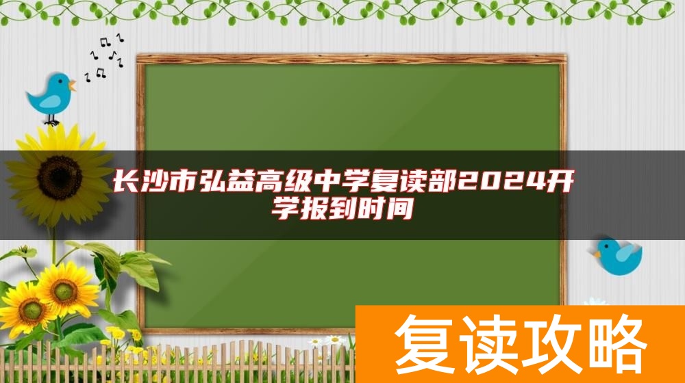 长沙市弘益高级中学复读部2024开学报到时间