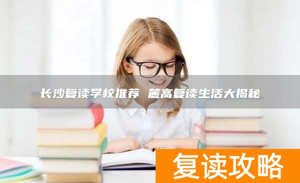 长沙复读学校推荐 麓高复读生活大揭秘