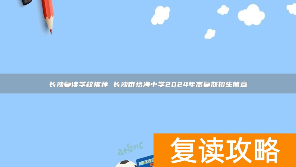 长沙复读学校推荐 长沙市怡海中学2024年高复部招生简章