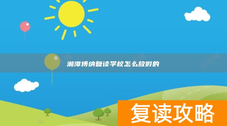 湘潭博纳复读学校怎么放假的