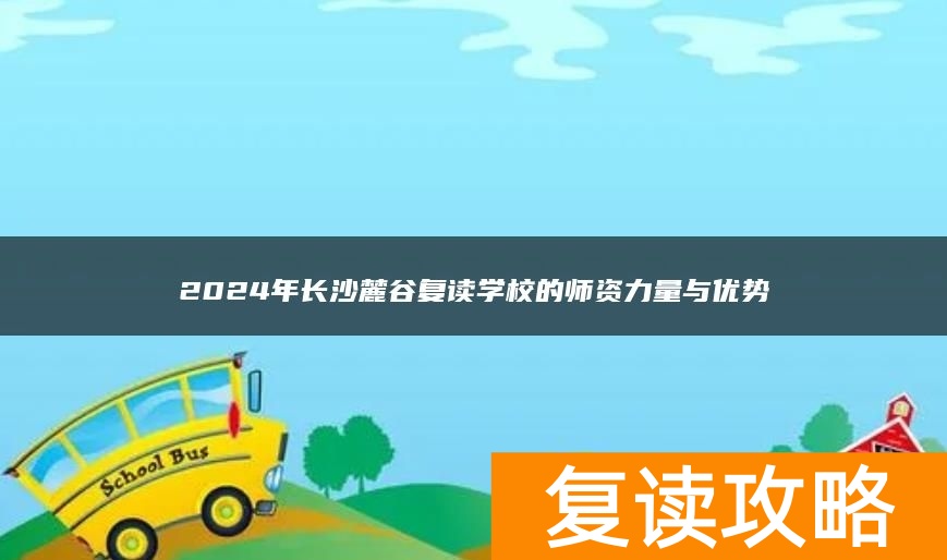 2024年长沙麓谷复读学校的师资力量与优势