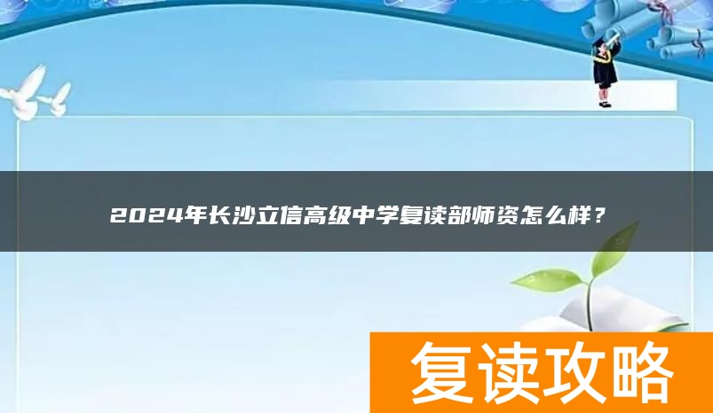 2024年长沙立信高级中学复读部师资怎么样？