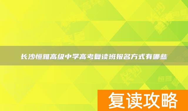 长沙恒雅高级中学高考复读班报名方式有哪些
