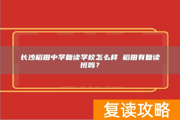 长沙稻田中学复读学校怎么样 稻田有复读班吗？