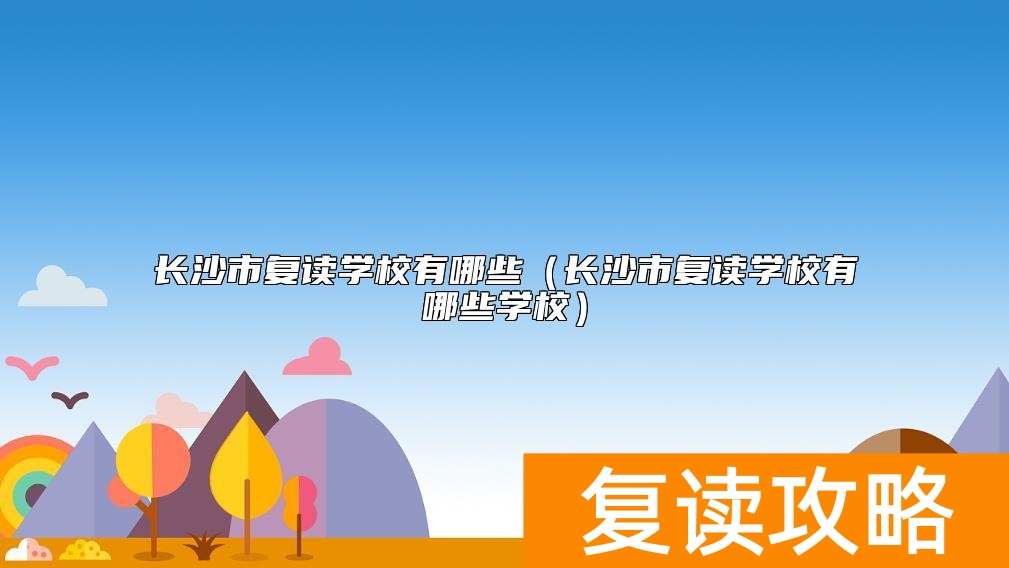 长沙市复读学校有哪些（长沙市复读学校有哪些学校）