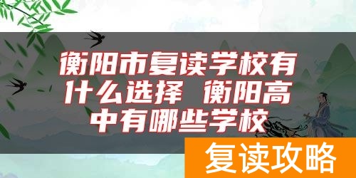 衡阳市复读学校有什么选择 衡阳高中有哪些学校