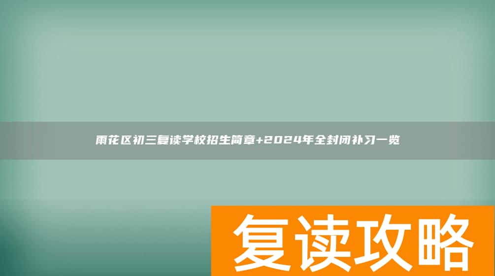 雨花区初三复读学校招生简章+2024年全封闭补习一览