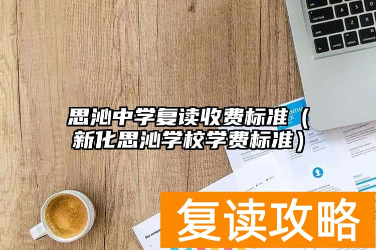 思沁中学复读收费标准（新化思沁学校学费标准）