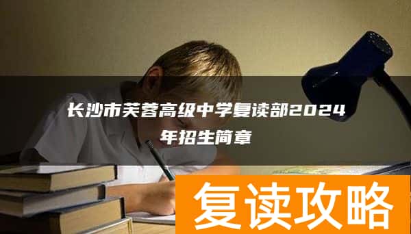 长沙市芙蓉高级中学复读部2024年招生简章