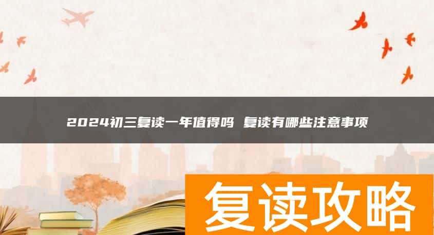 2024初三复读一年值得吗 复读有哪些注意事项