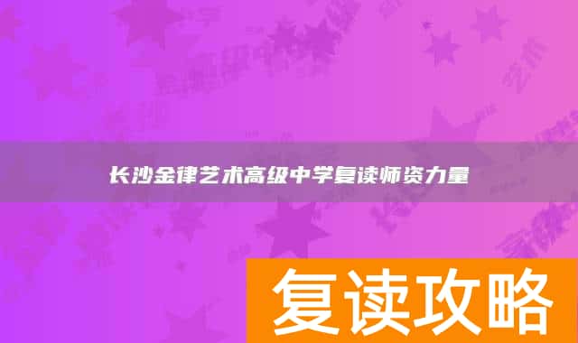 长沙金律艺术高级中学复读师资力量