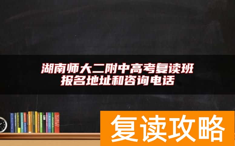 湖南师大二附中高考复读班报名地址和咨询电话