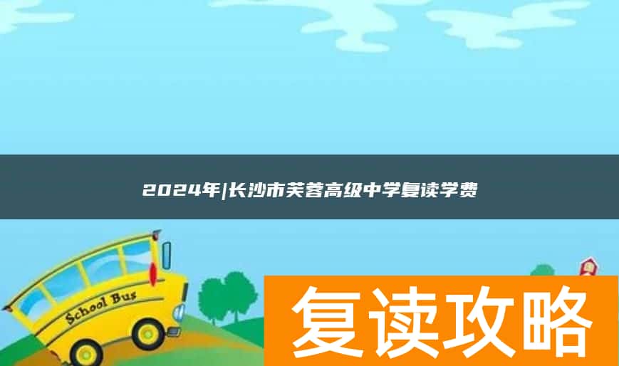 2024年|长沙市芙蓉高级中学复读学费