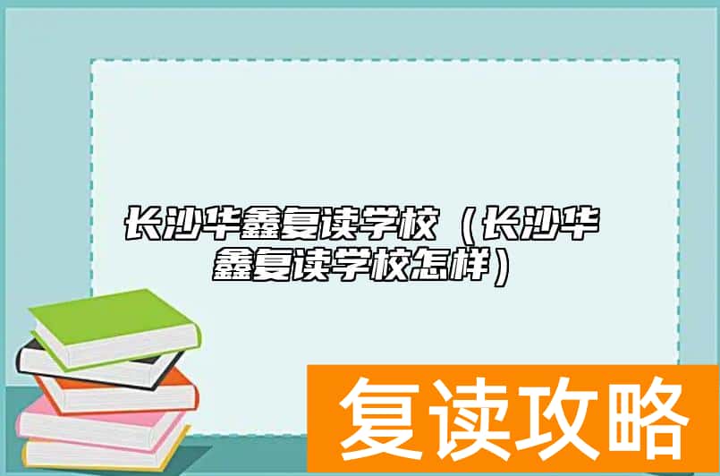 长沙华鑫复读学校（长沙华鑫复读学校怎样）