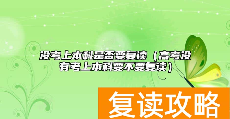 没考上本科是否要复读（高考没有考上本科要不要复读）