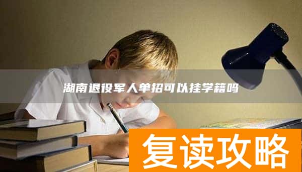 湖南退役军人单招可以挂学籍吗