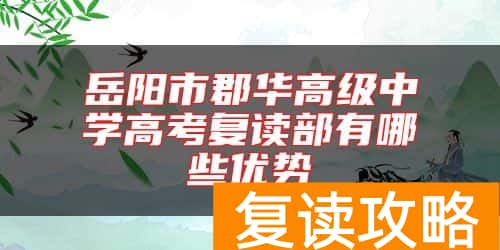 岳阳市郡华高级中学高考复读部有哪些优势