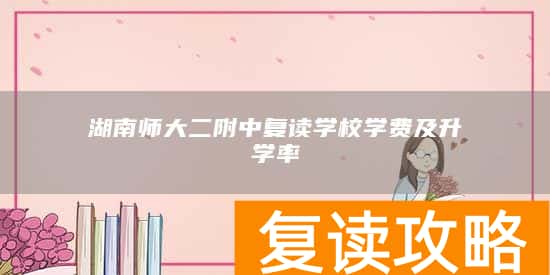 湖南师大二附中复读学校学费及升学率