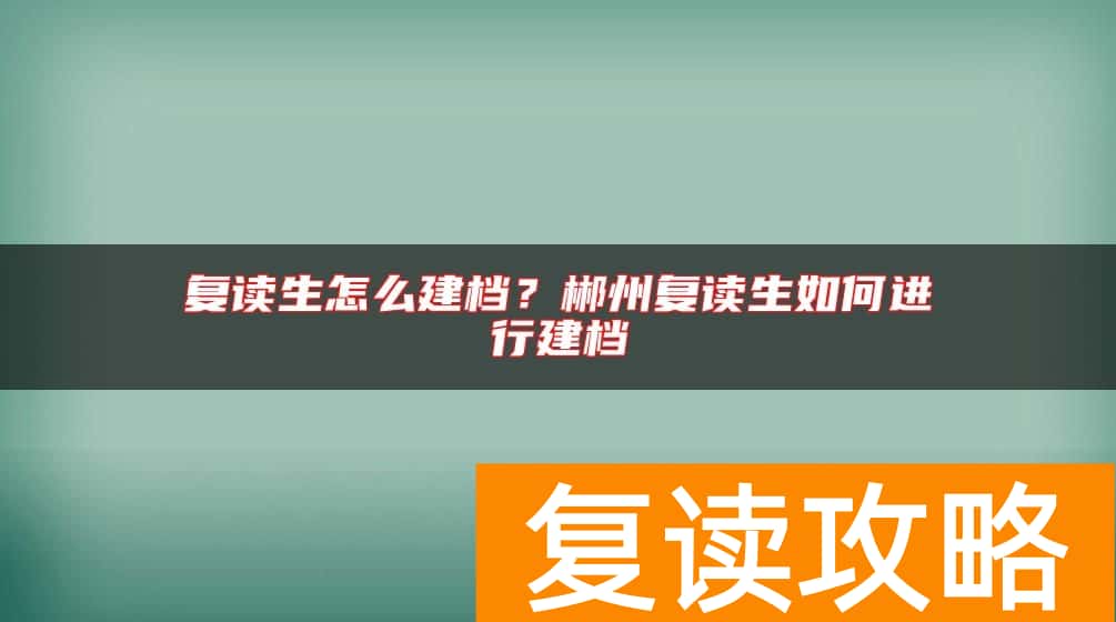 复读生怎么建档？郴州复读生如何进行建档