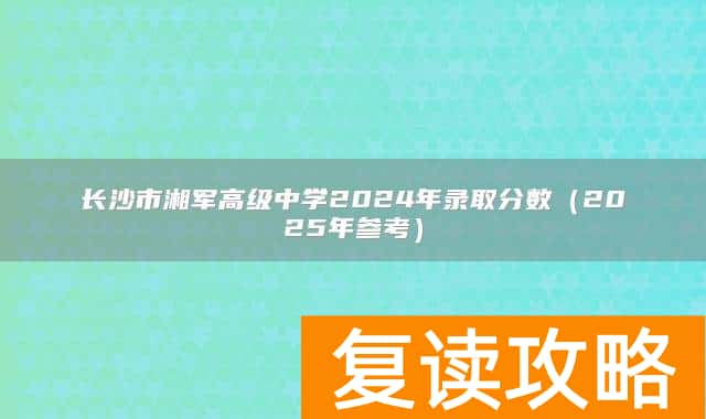 长沙市湘军高级中学2024年录取分数(2025年参考)