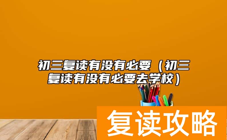 初三复读有没有必要（初三复读有没有必要去学校）
