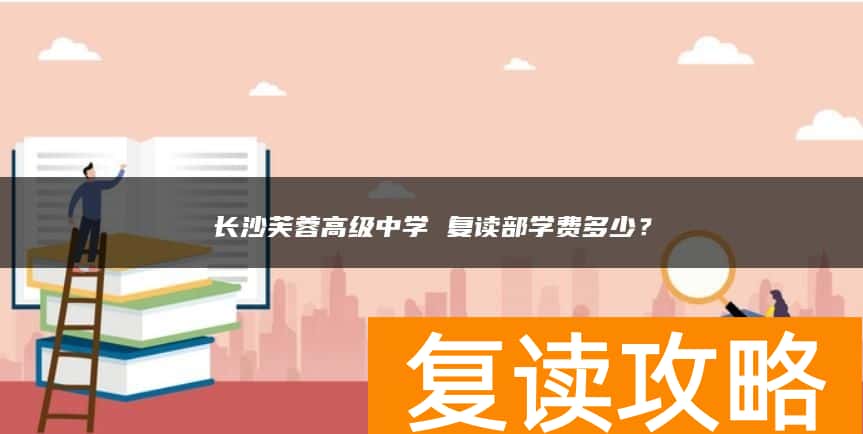 长沙芙蓉高级中学 复读部学费多少？