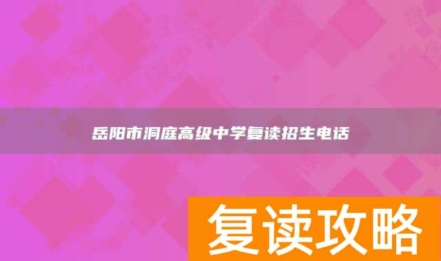 岳阳市洞庭高级中学复读招生电话