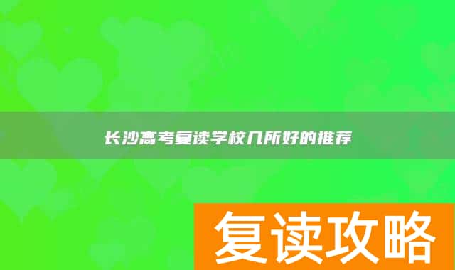 长沙高考复读学校几所好的推荐