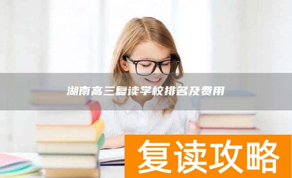 湖南高三复读学校排名及费用