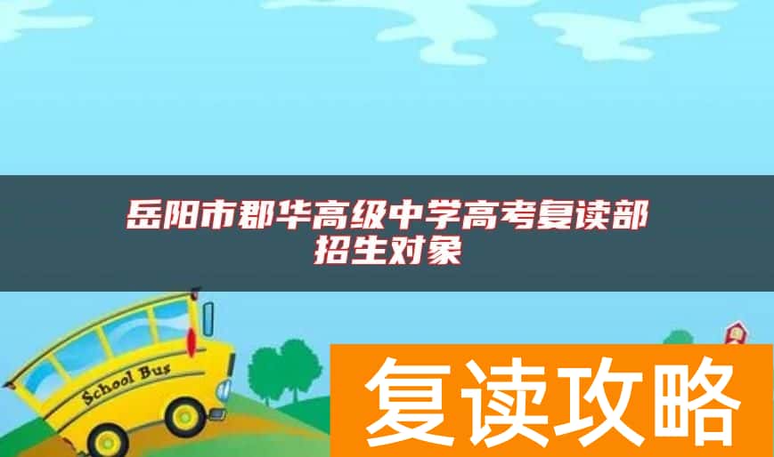 岳阳市郡华高级中学高考复读部招生对象