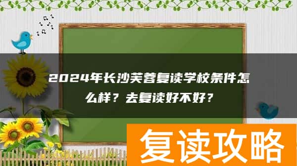 2024年长沙芙蓉复读学校条件怎么样？去复读好不好？