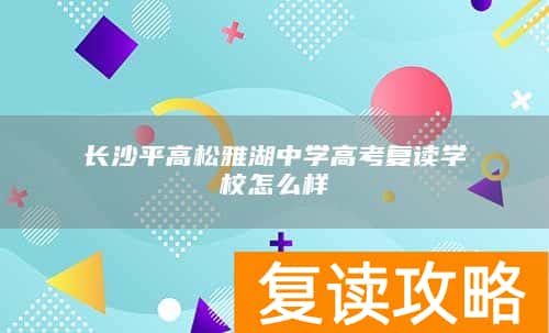 长沙平高松雅湖中学高考复读学校怎么样