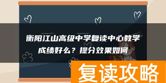 衡阳江山高级中学复读中心教学成绩好么？提分效果如何