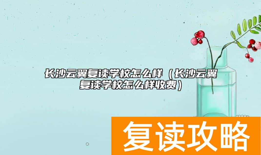 长沙云翼复读学校怎么样（长沙云翼复读学校怎么样收费）