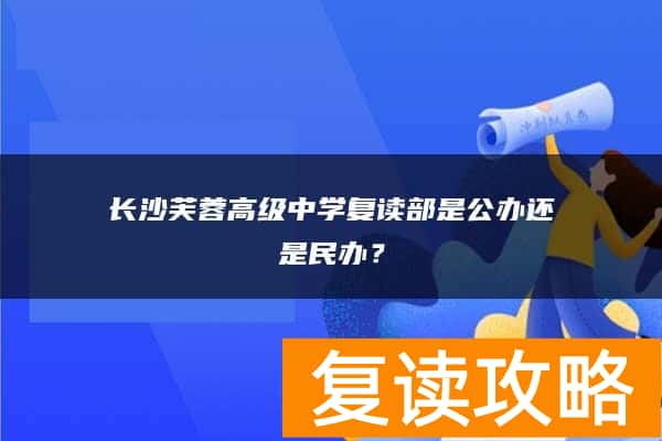 长沙芙蓉高级中学复读部是公办还是民办？